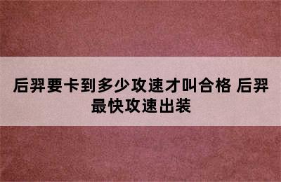 后羿要卡到多少攻速才叫合格 后羿最快攻速出装